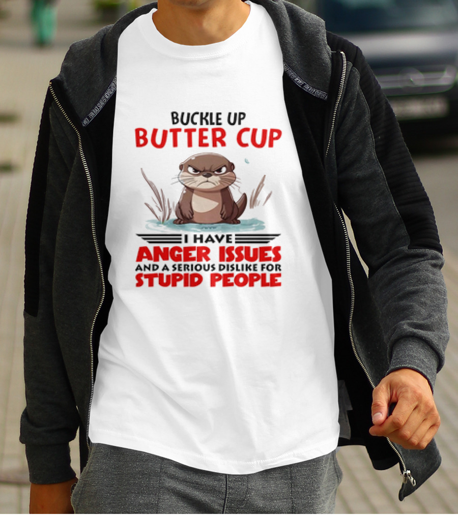 Buckle Up Butter Cup Otter I Have Anger Issues And A Serious Dislike For Stupid People T-Shirt