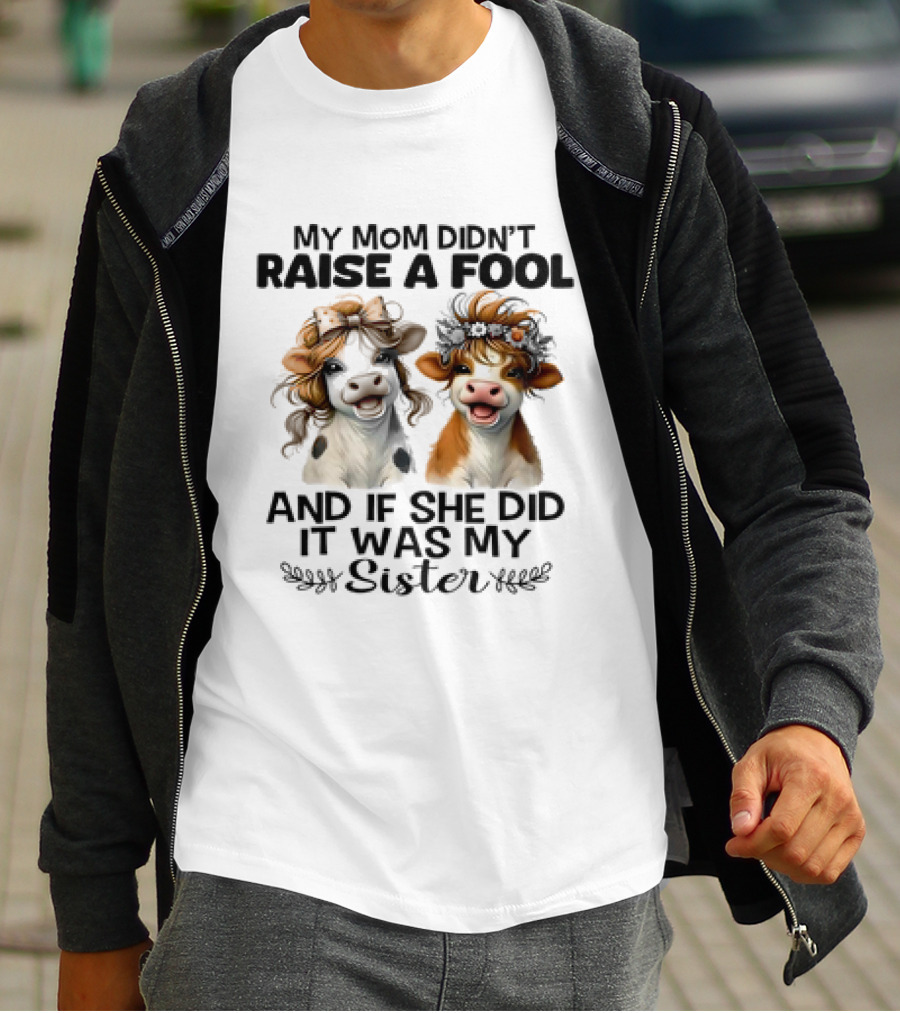 My Mom Didn’t Raise A Fool Cow My Sister T-Shirt