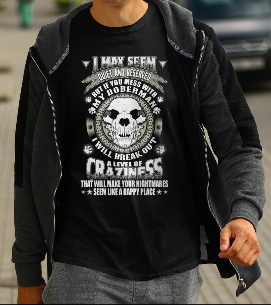 I May Seem Quiet And Reserved Mess With My Doberman Break Out Craziness Make Nightmares Happy Place T-Shirt