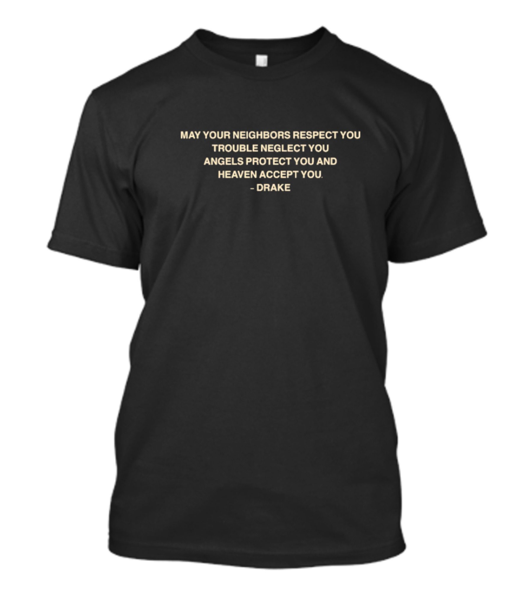 Drake Quote May Your Neighbors Respect You Trouble Neglect You Angels Protect You Heaven Accept You T-Shirt