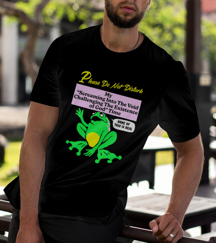Please Do Not Disturb My Screaming Into The Void Challenging The Existence Of God Time None Of This Is Real Frog T-Shirt