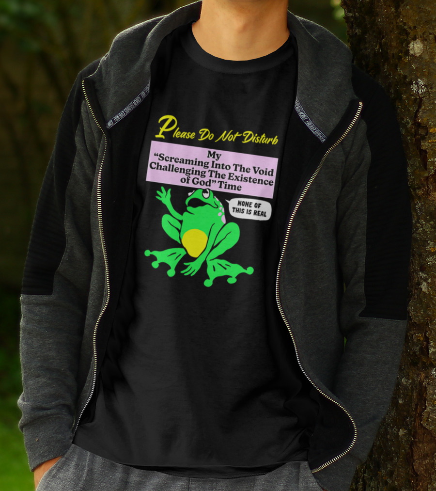 Please Do Not Disturb My Screaming Into The Void Challenging The Existence Of God Time None Of This Is Real Frog T-Shirt
