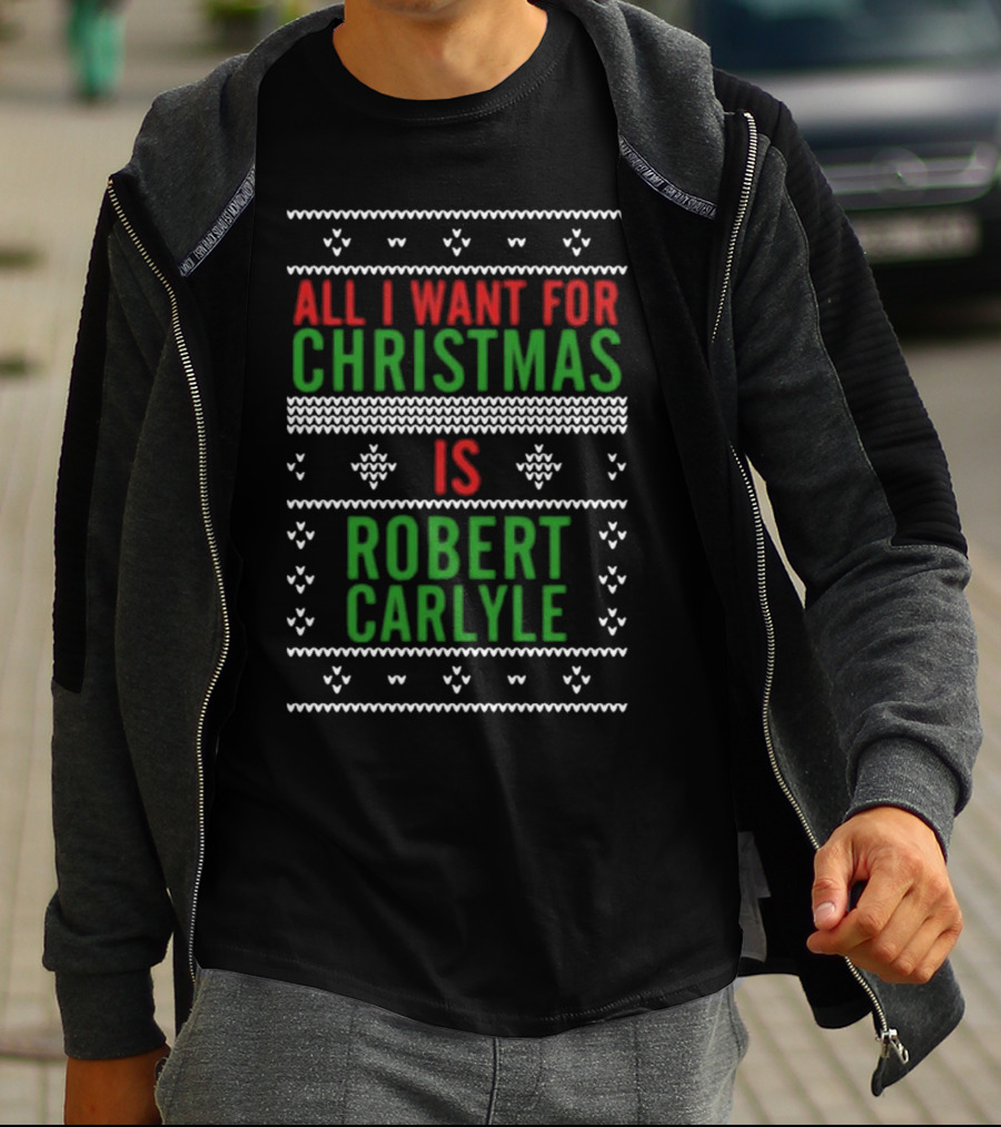 All I Want For Christmas Is Robert Carlyle Festive Sweater Text T-Shirt