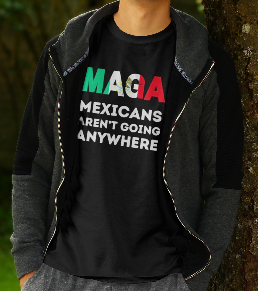 MAGA Mexicans Aren't Going Anywhere T-Shirt