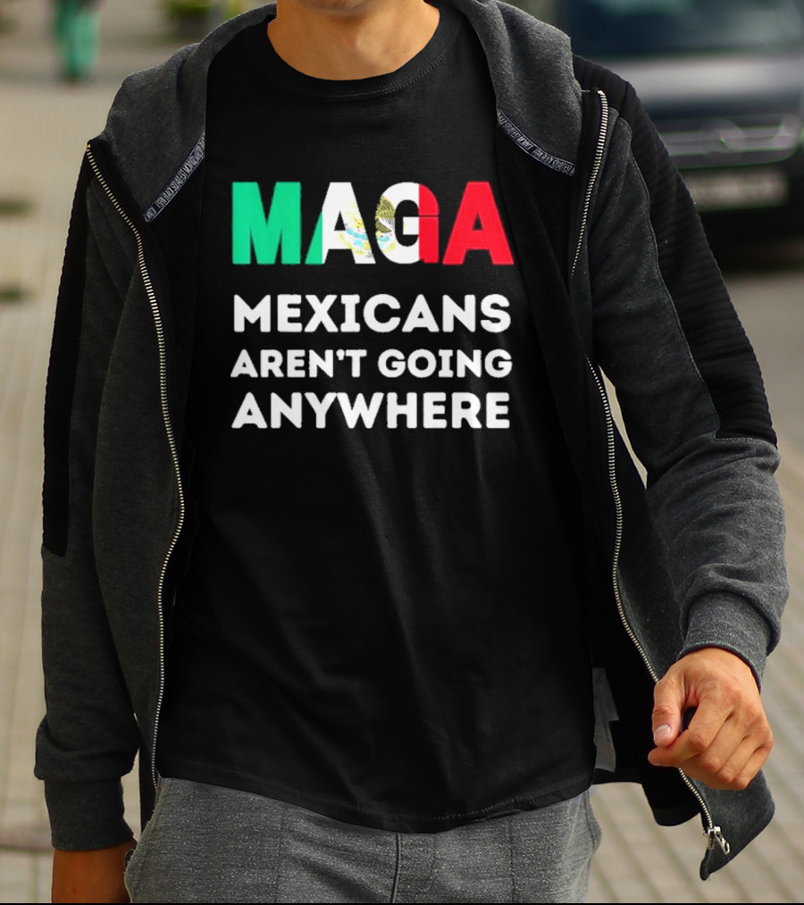 MAGA Mexicans Aren't Going Anywhere T-Shirt
