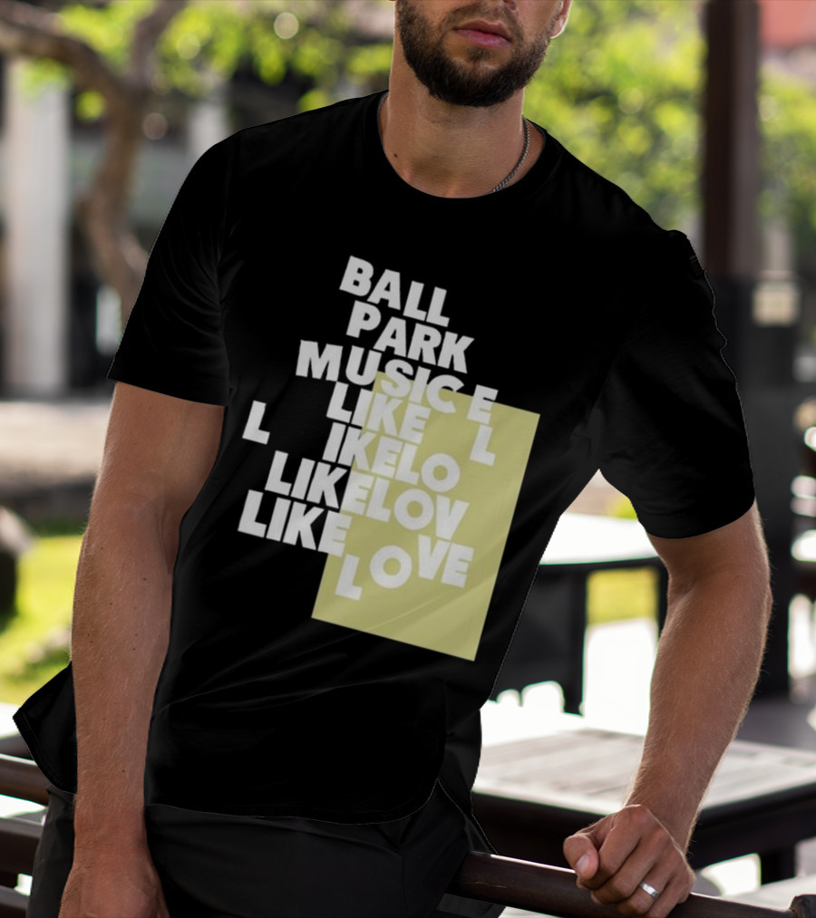 Ball Park Music Like Love Like Like Lov Like Love T-Shirt