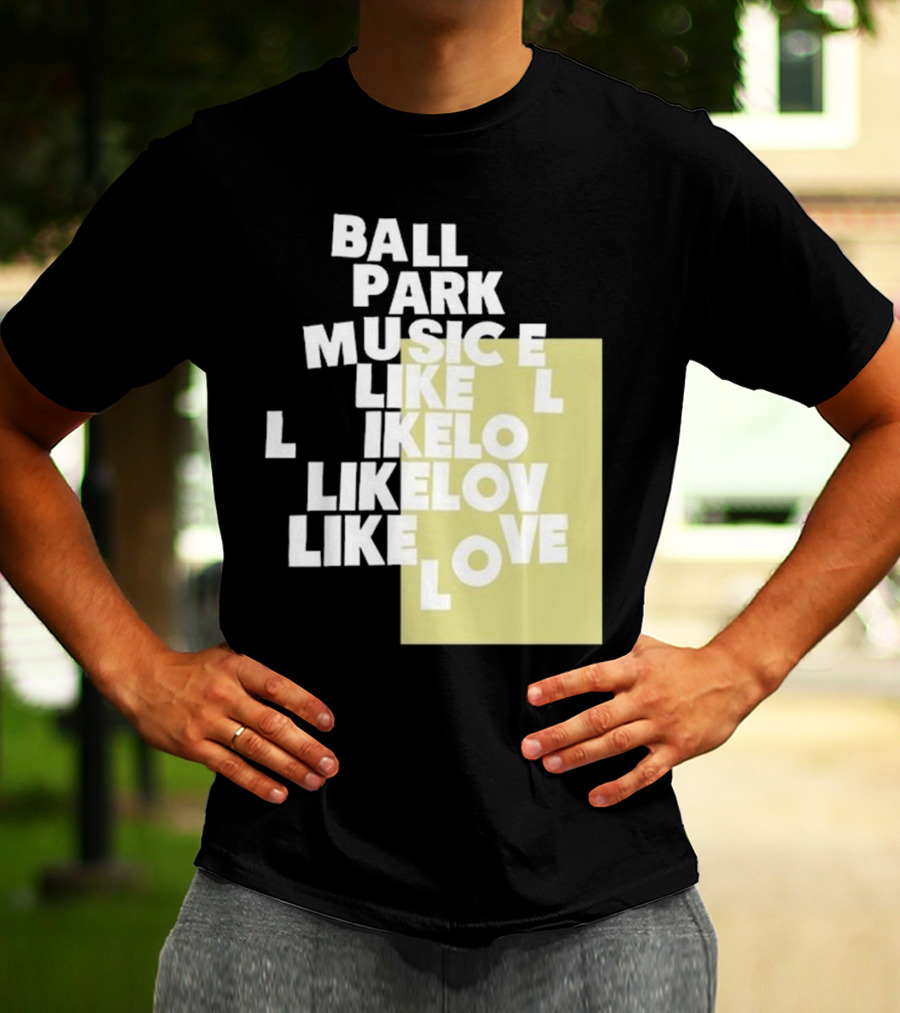 Ball Park Music Like Love Like Like Lov Like Love T-Shirt