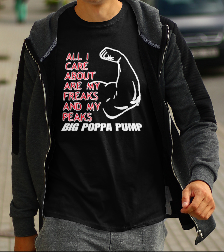 Big Poppa Pump All I Care About Are My Freaks And My Peaks Flexing Arm T-Shirt
