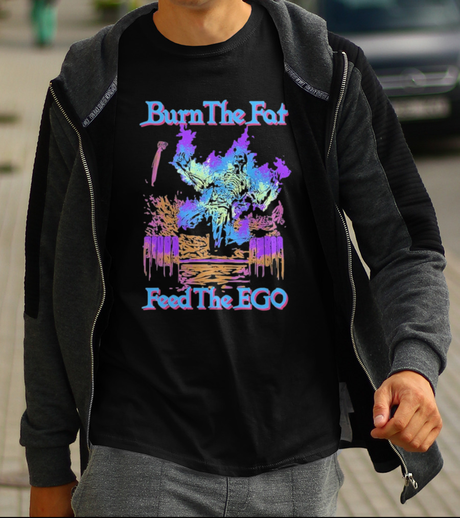 Burn The Fat Feed The Ego T-Shirt