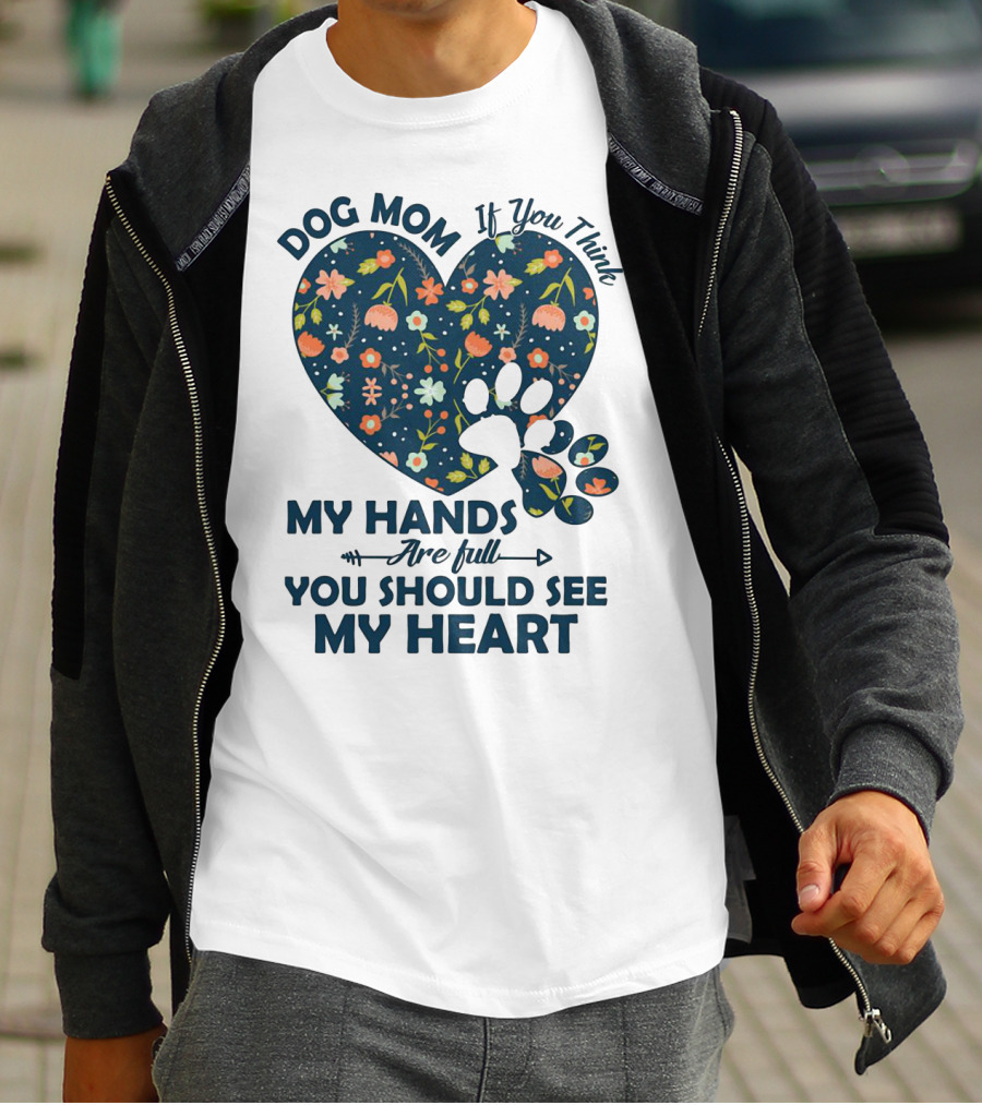 Dog Mom If You Think My Hands Are Full You Should See My Heart Floral Paw Heart T-Shirt