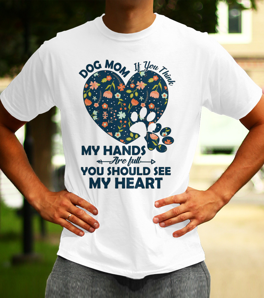 Dog Mom If You Think My Hands Are Full You Should See My Heart Floral Paw Heart T-Shirt