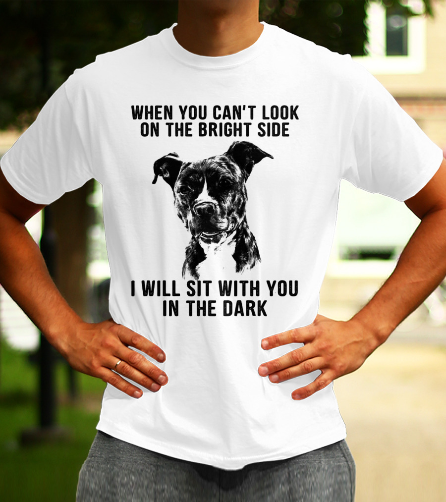 When You Can't Look On The Bright Side I Will Sit With You In The Dark Dog Is Love T-Shirt