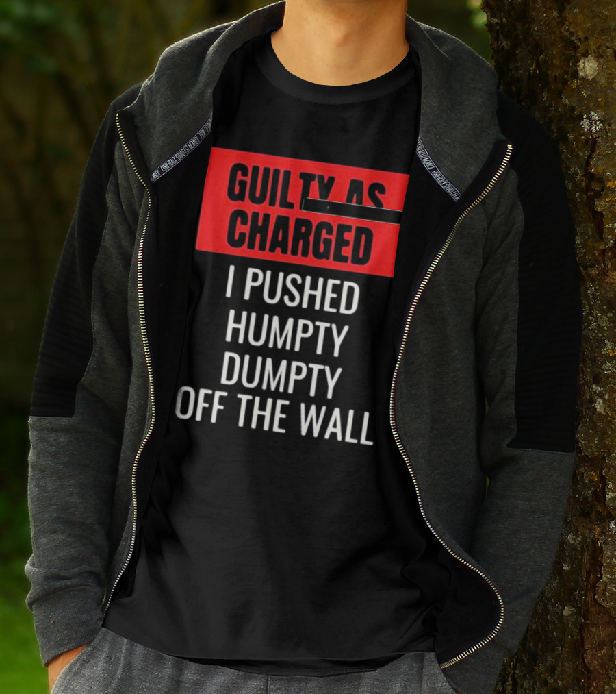 Guilty As Charged I Pushed Humpty Dumpty Off The Wall T-Shirt