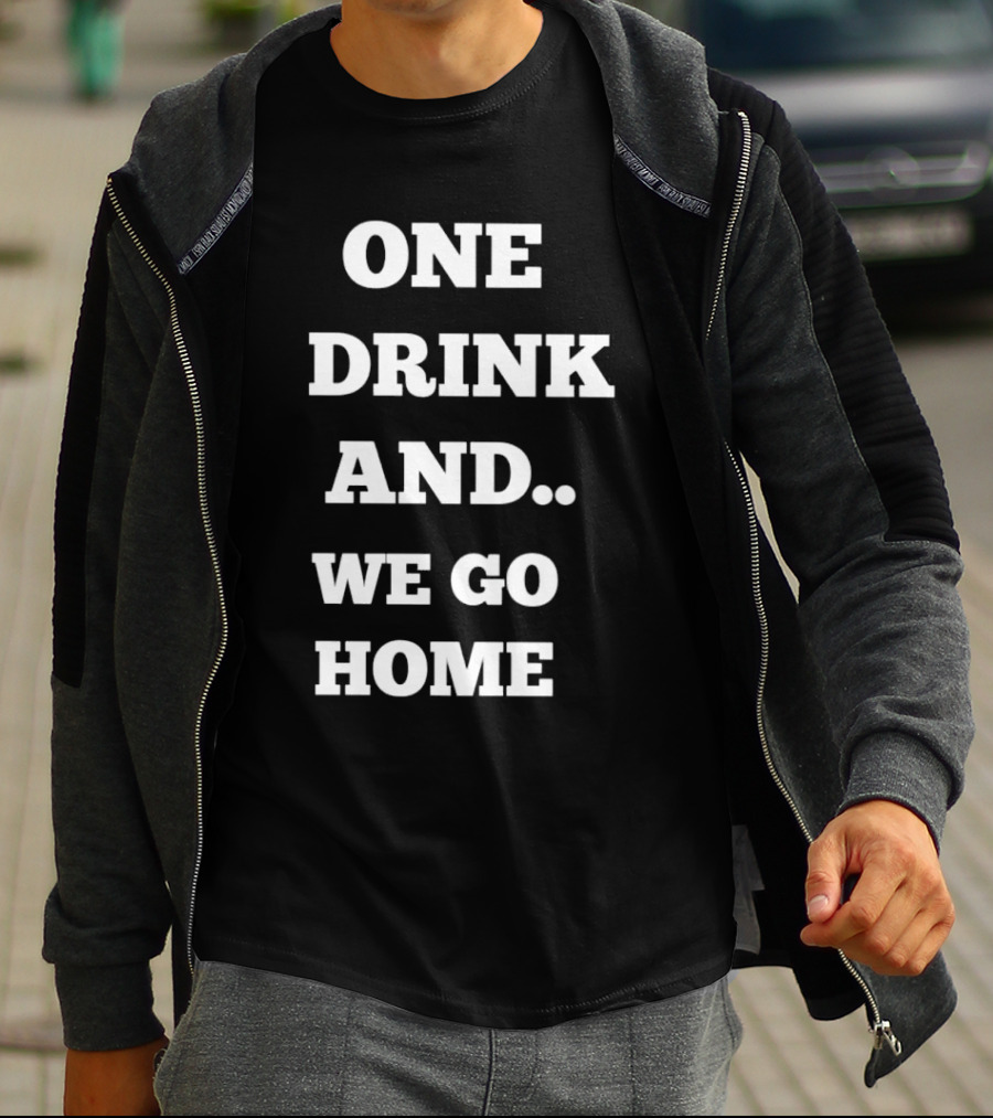 One Drink And We Go Home T-Shirt