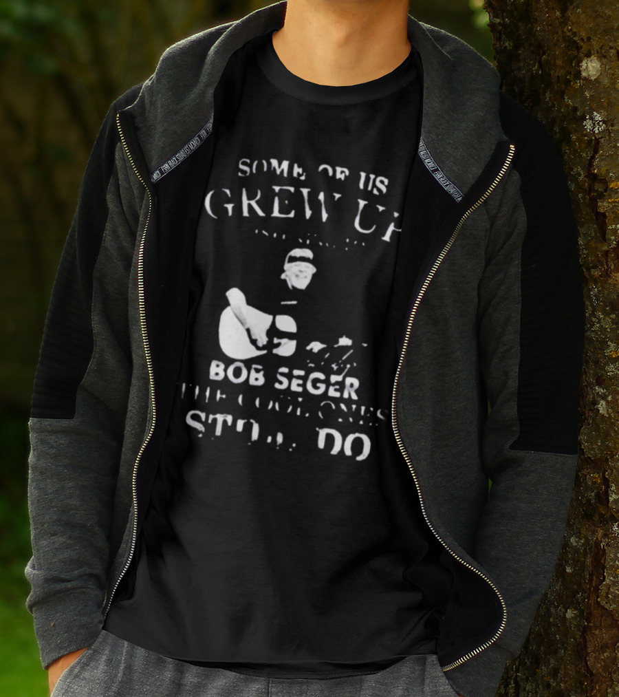 Some Of Us Grew Up Bob Seger The Cool Ones Still Do T-Shirt