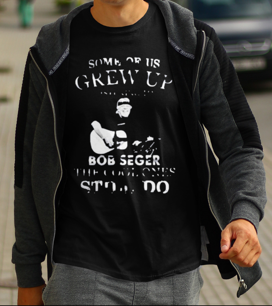 Some Of Us Grew Up Bob Seger The Cool Ones Still Do T-Shirt