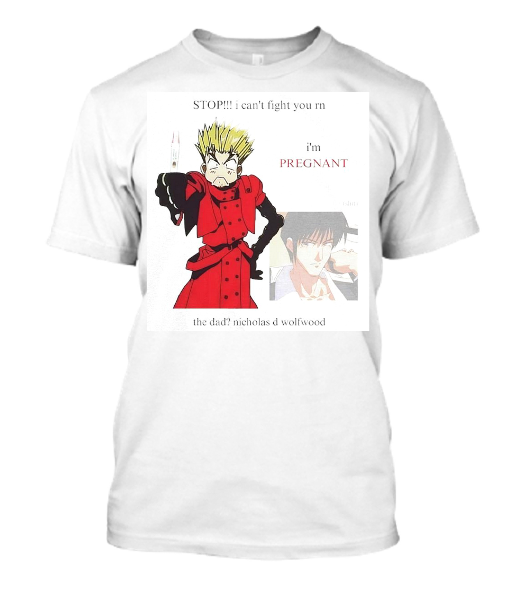 STOP I Can't Fight You Rn I'm Pregnant The Dad? Nicholas D Wolfwood T-Shirt