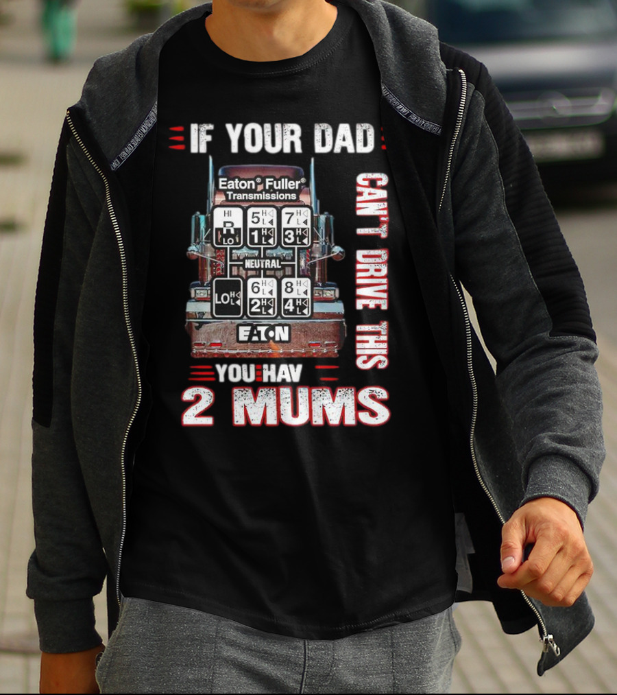 If Your Dad Can't Drive Eaton Fuller Transmissions You Have 2 Mums T-Shirt