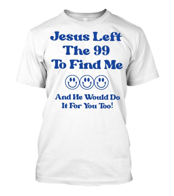 Jesus Left The 99 To Find Me Smiley Faces And He Would Do It For You Too T-Shirt