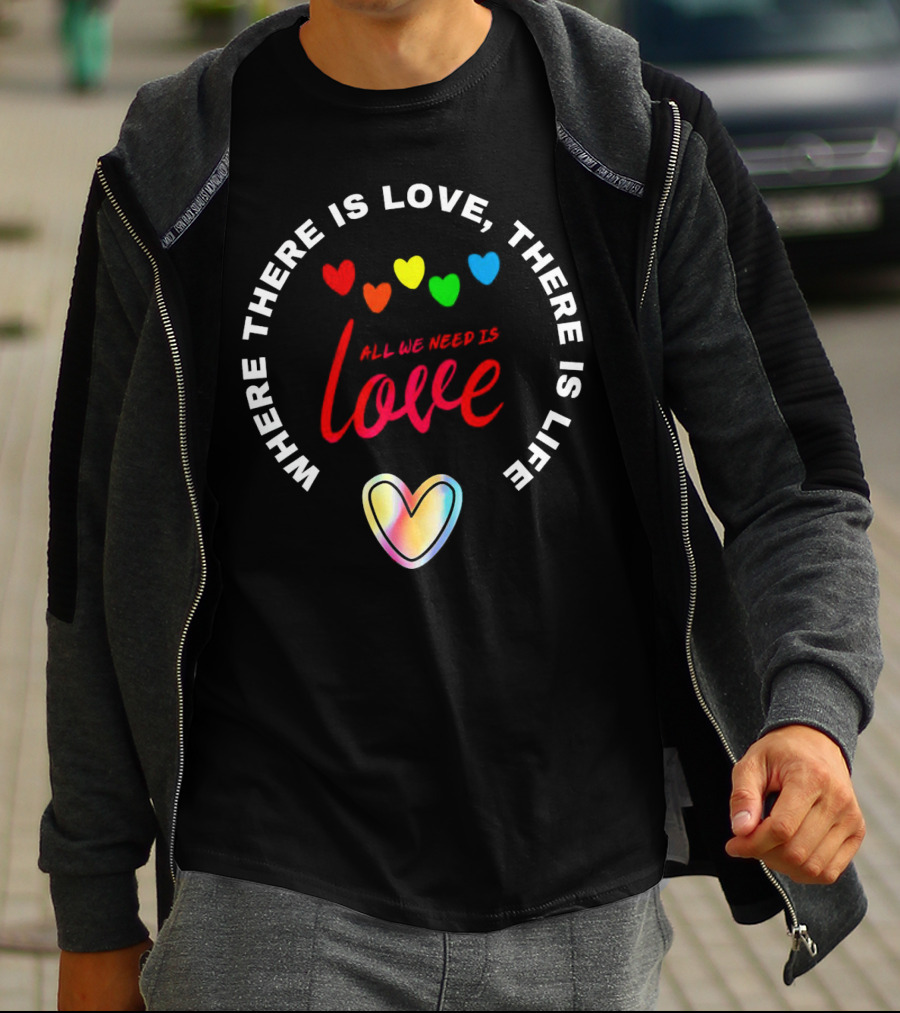 Where There Is Love There Is Life Rainbow Hearts All We Need Is Love T-Shirt