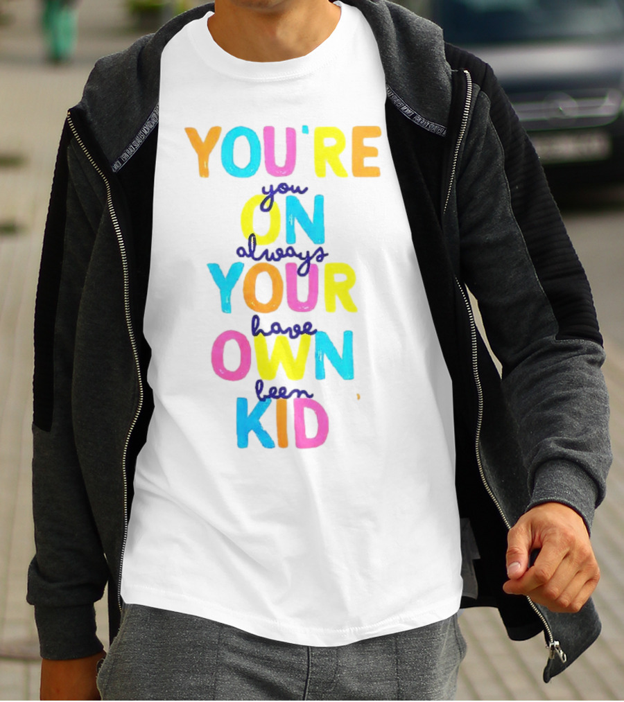 You're On Your Own Kid Always Have Been T-Shirt