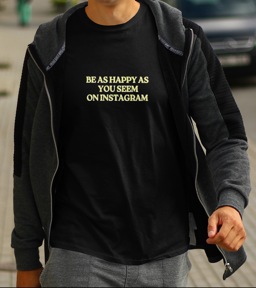 BE AS HAPPY AS YOU SEEM ON INSTAGRAM T-Shirt