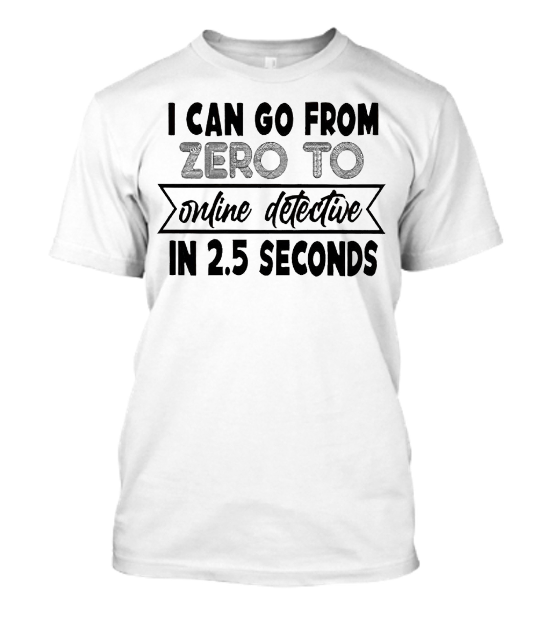 I Can Go From Zero To Online Detective In 2.5 Seconds Expressing Quick Research Skills T-Shirt