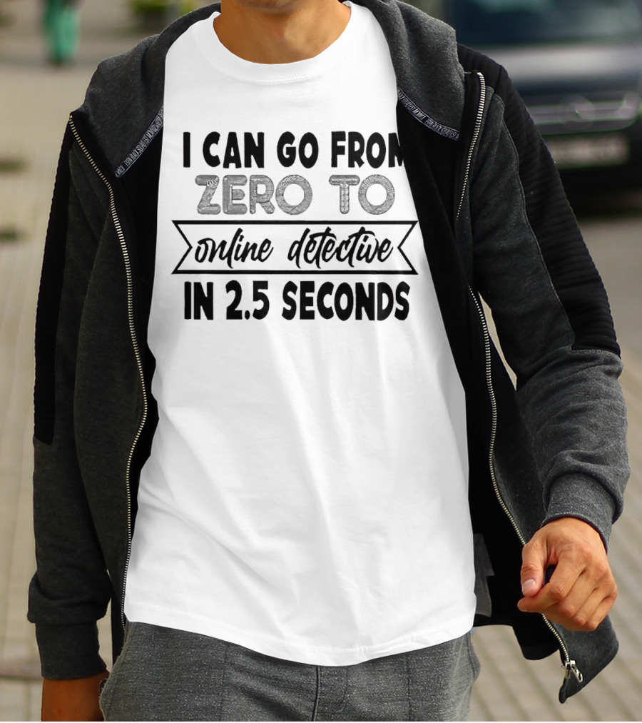 I Can Go From Zero To Online Detective In 2.5 Seconds Expressing Quick Research Skills T-Shirt
