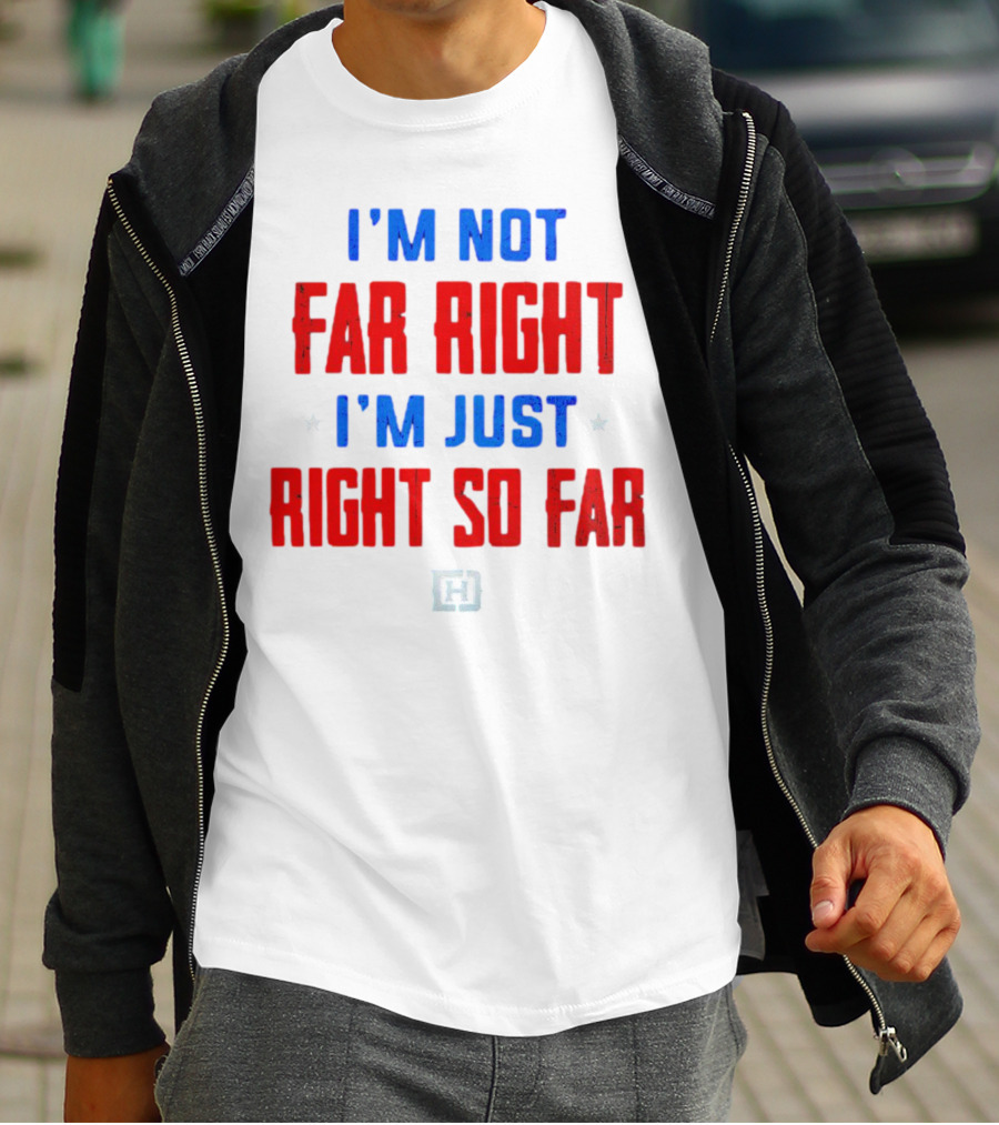 I'm Not Far Right I'm Just Right So Far Patriotic Colors H T-Shirt