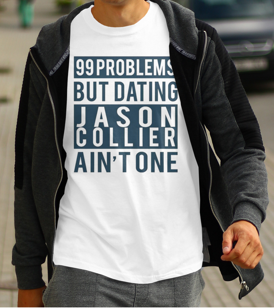 99 Problems But Dating Jason Collier Ain't One T-Shirt