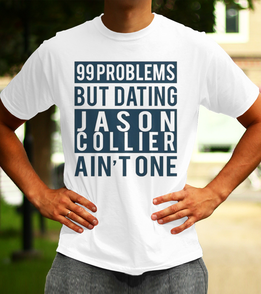 99 Problems But Dating Jason Collier Ain't One T-Shirt