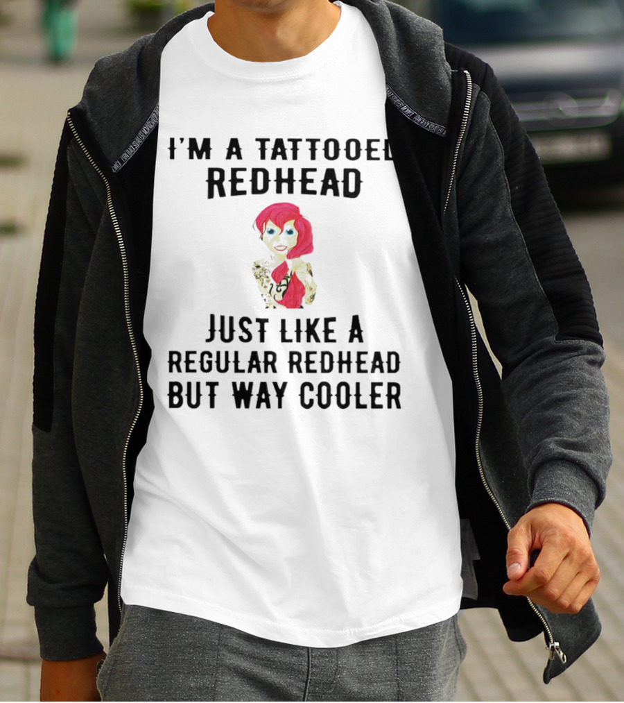 I'm A Tattooed Redhead Just Like A Regular Redhead But Way Cooler T-Shirt