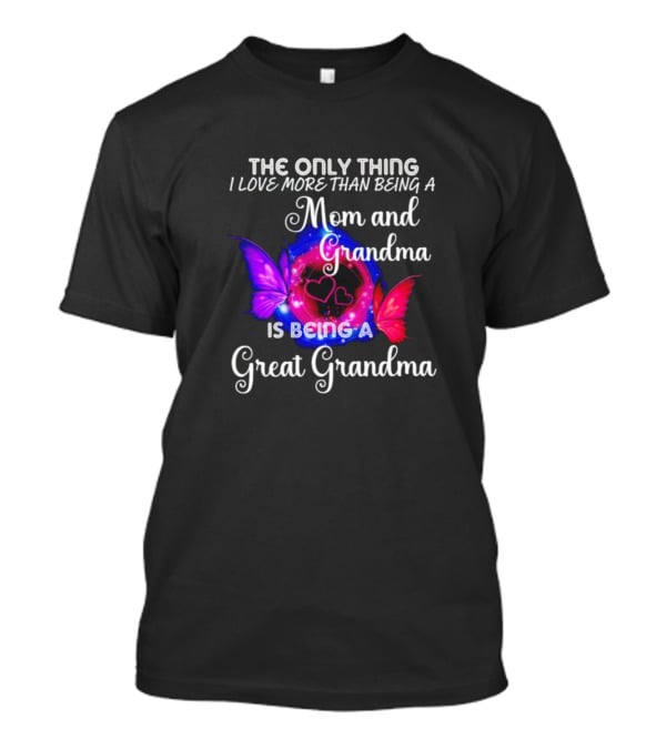 The Only Thing I Love More Than Being A Mom And Grandma Is Being A Great Grandma Butterfly Hearts T-Shirt