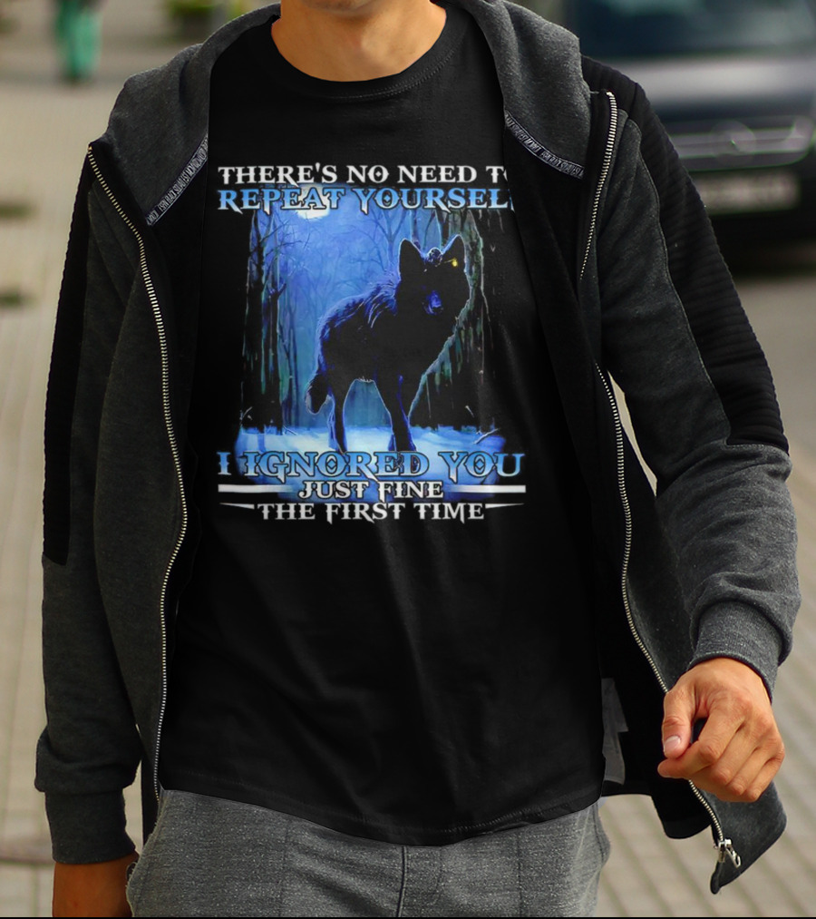 THERE'S NO NEED TO REPEAT YOURSELF I IGNORED YOU JUST FINE THE FIRST TIME Wolf In Forest T-Shirt