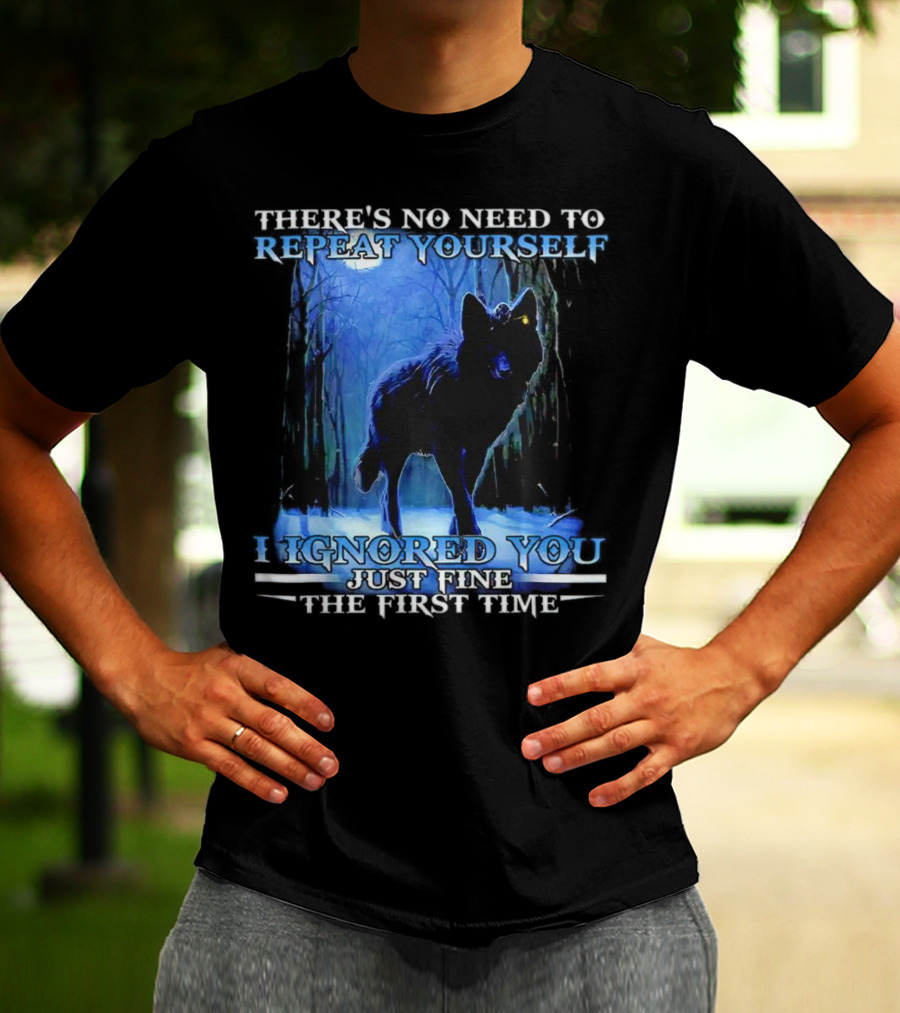 THERE'S NO NEED TO REPEAT YOURSELF I IGNORED YOU JUST FINE THE FIRST TIME Wolf In Forest T-Shirt