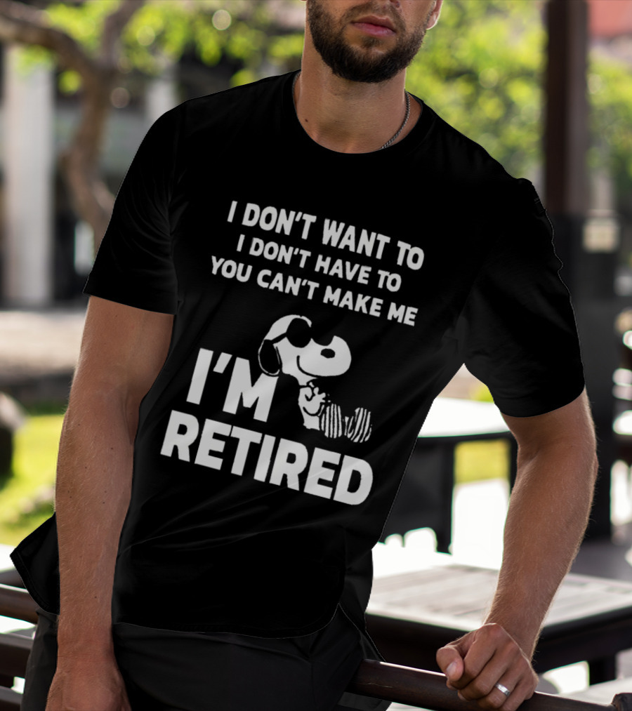 Snoopy I Don’t Want To I Don’t Have To You Can’t Make Me I’m Retired T-Shirt
