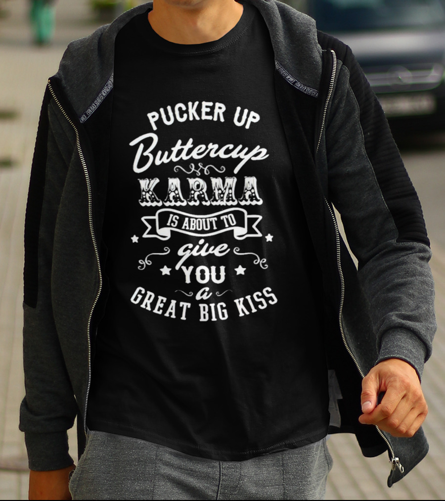 Pucker Up Buttercup Karma Is About To Give You A Great Big Kiss T-Shirt