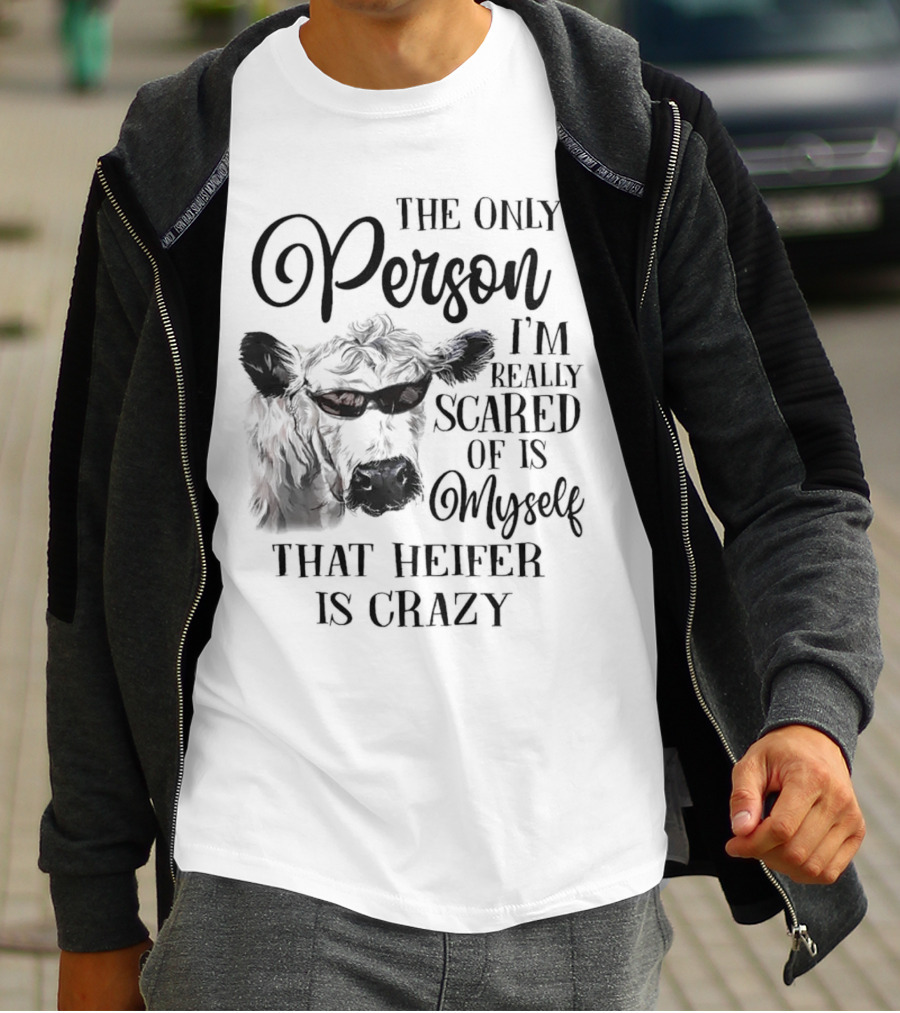 The Only Person I’m Really Scared Of Is Myself That Heifer Is Crazy T-Shirt