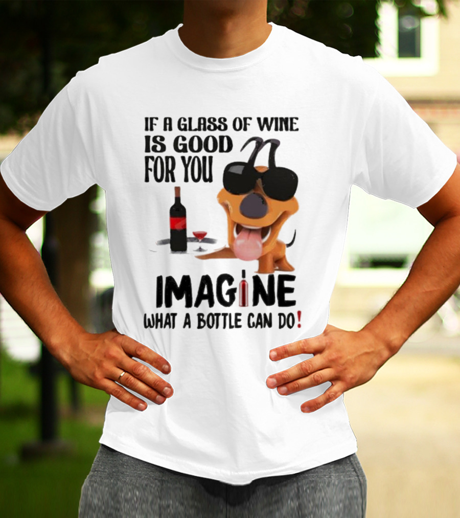 Dog With Wine Bottle And Glass If A Glass Of Wine Is Good For You Imagine What A Bottle Can Do T-Shirt