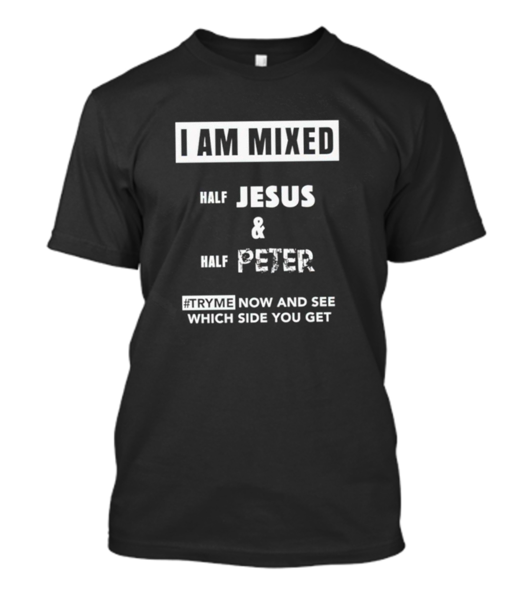 I AM MIXED HALF JESUS And HALF PETER #TRYME NOW AND SEE WHICH SIDE YOU GET T-Shirt