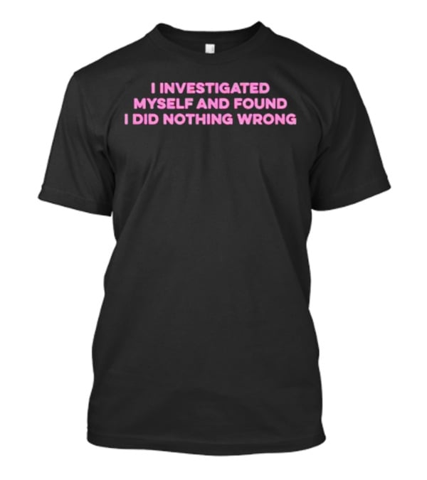 I Investigated Myself And Found I Did Nothing Wrong T-Shirt