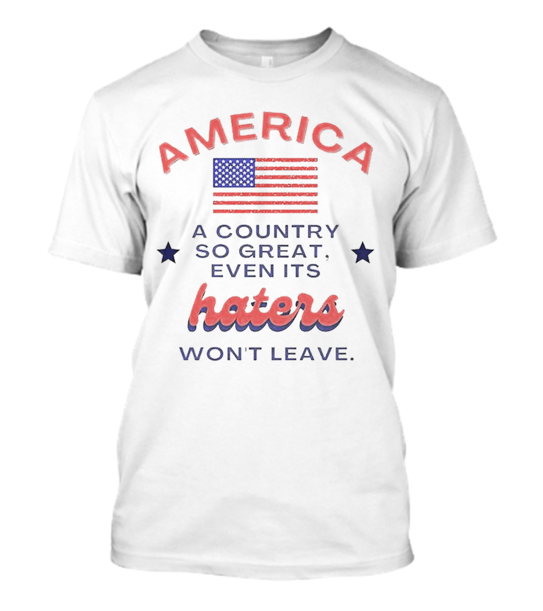 America A Country So Great Even Its Haters Won't Leave With Flag And Stars T-Shirt