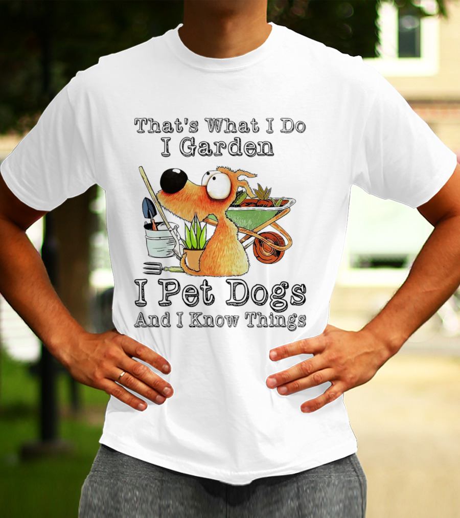 That's What I Do I Garden I Pet Dogs And I Know Things Dog With Wheelbarrow And Plants T-Shirt