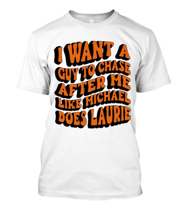 I Want A Guy To Chase After Me Like Michael Does Laurie Halloween Michael Myers T-Shirt