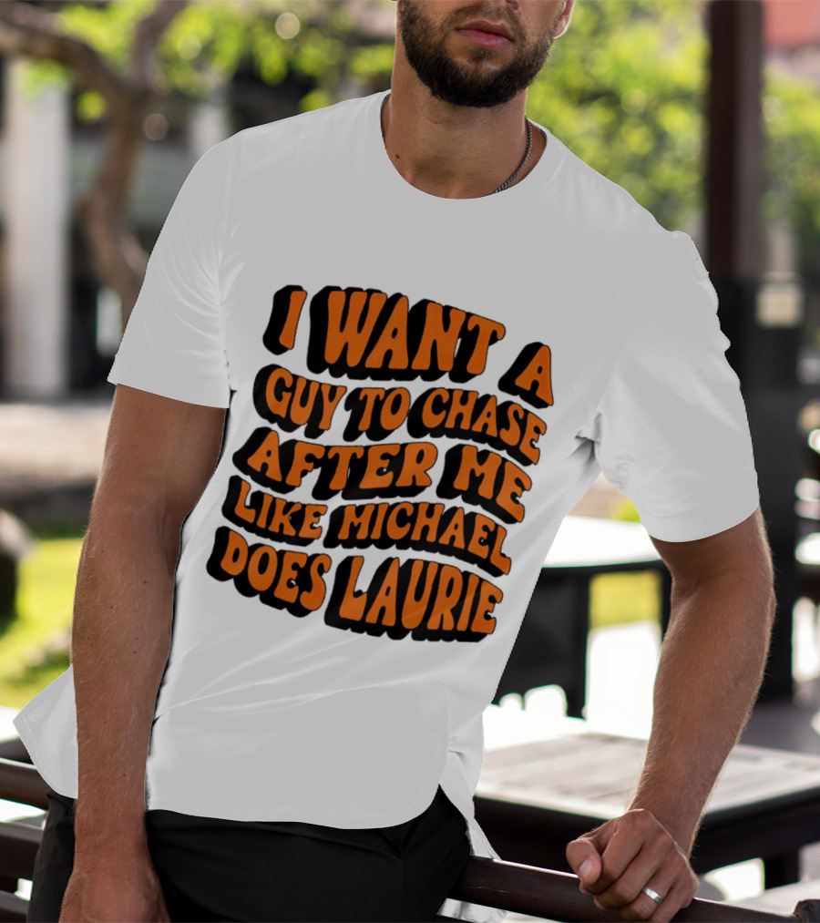 I Want A Guy To Chase After Me Like Michael Does Laurie Halloween Michael Myers T-Shirt