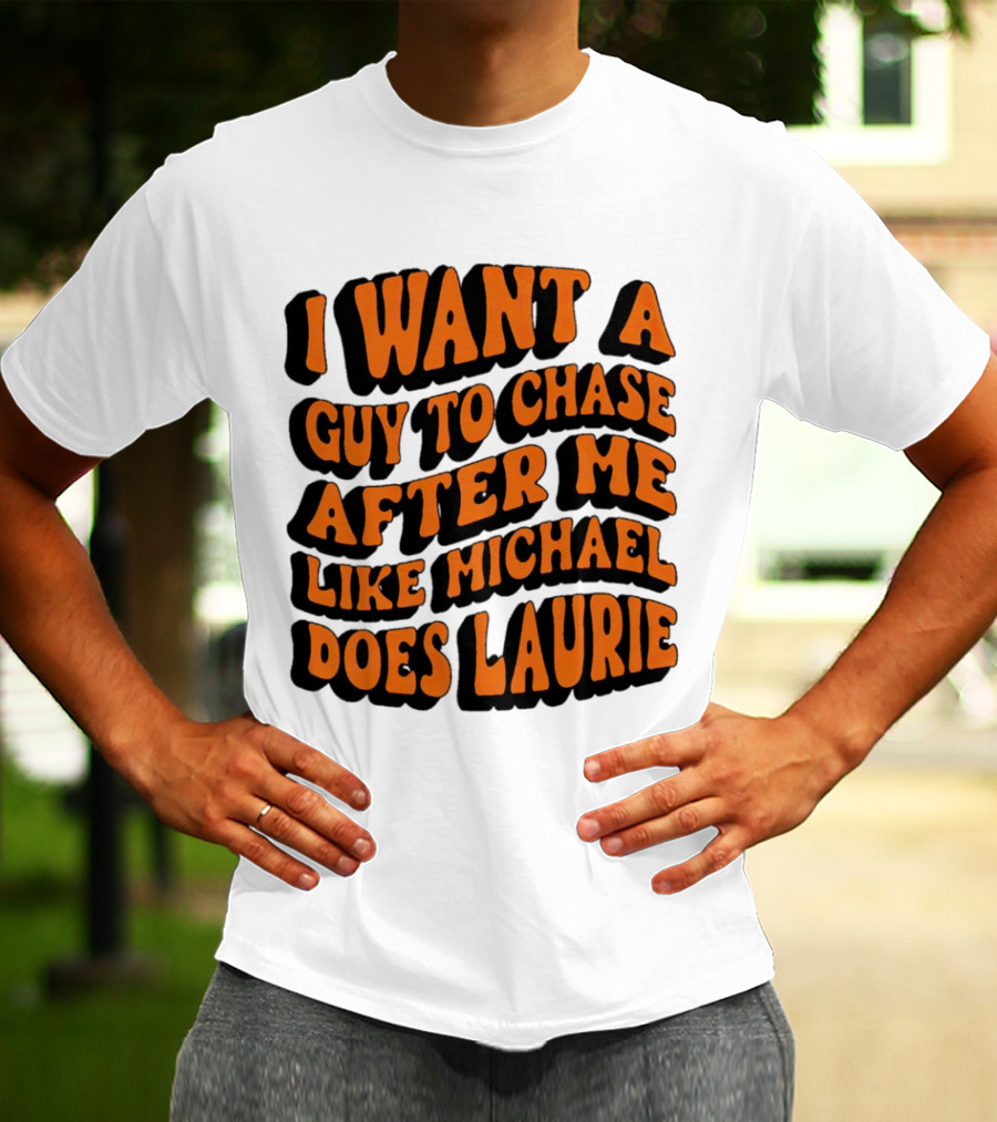I Want A Guy To Chase After Me Like Michael Does Laurie Halloween Michael Myers T-Shirt