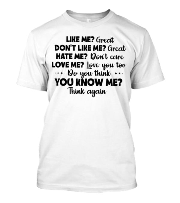 LIKE ME GREAT DON'T LIKE ME GREAT HATE ME DON'T CARE LOVE ME LOVE YOU TOO DO YOU THINK YOU KNOW ME THINK AGAIN T-Shirt