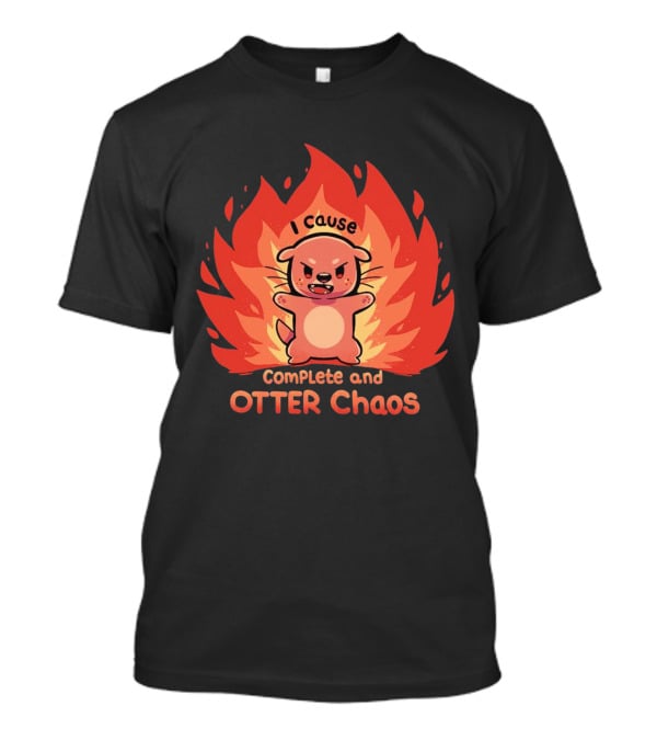 I Cause Complete And Otter Chaos Fiery Cartoon Otter T-Shirt