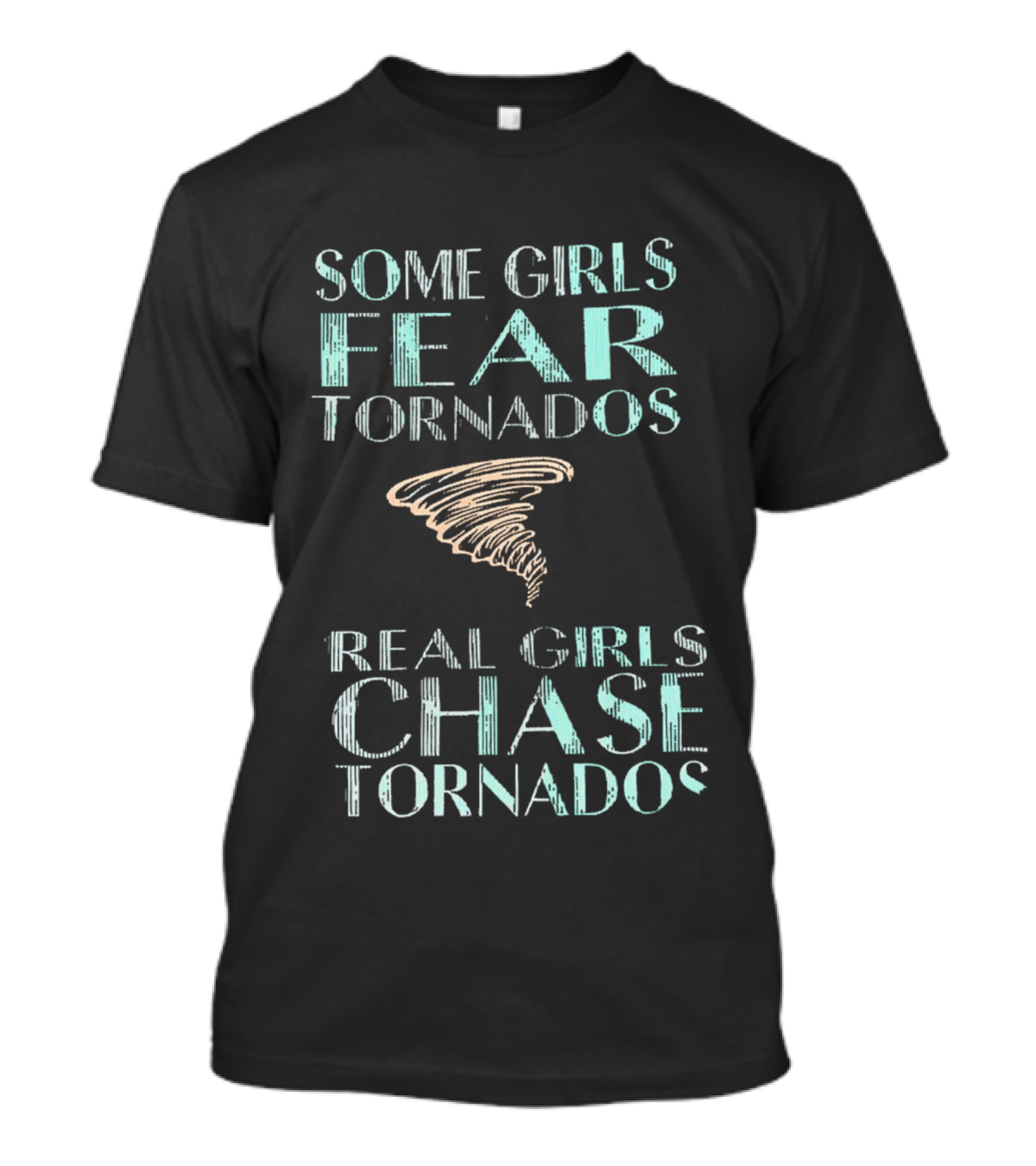 Some Girls Fear Tornados Real Girls Chase Tornados T-Shirt