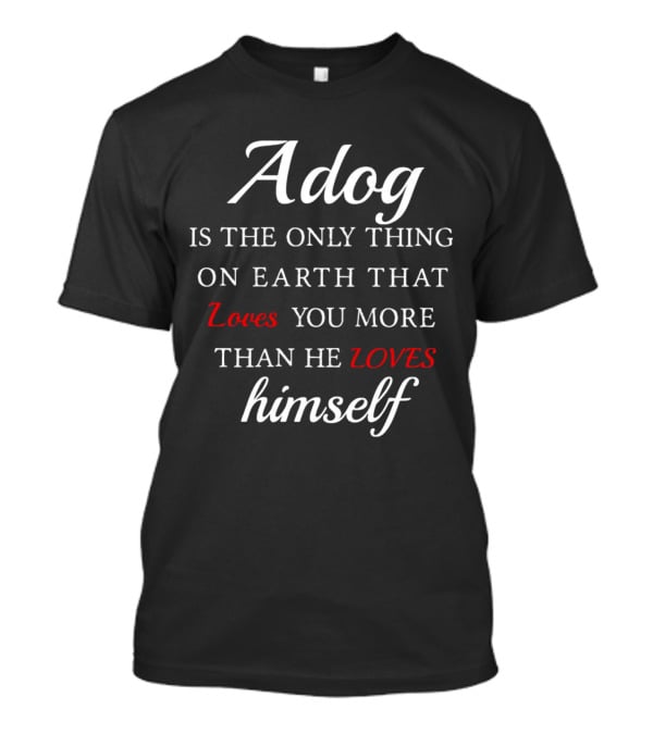 Adog Is The Only Thing On Earth That Loves You More Than He Loves Himself T-Shirt
